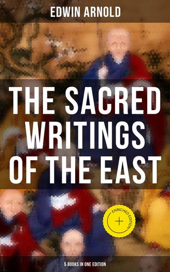 The Sacred Writings of the East - 5 Books in One Edition - Enriched edition The Light of Asia The Essence of Buddhism Bhagavad-Gita Hindu Literature & Indian Spiritual Poems - cover