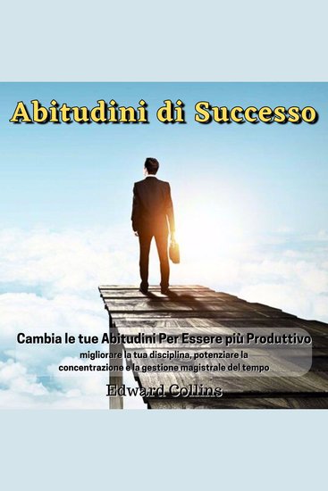 Abitudini di Successo - Cambia le tue abitudini per essere più produttivo migliorare la tua disciplina potenziare la concentrazione e la gestione magistrale del tempo - cover