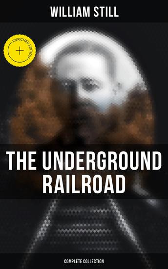 The Underground Railroad (Complete Collection) - Enriched edition Narratives Testimonies & Letters: The True Story of Hundreds of Slaves Who Escaped to Freedom - cover