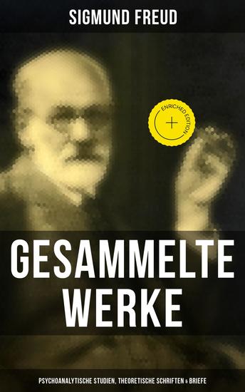 Gesammelte Werke: Psychoanalytische Studien Theoretische Schriften & Briefe - Bereicherte Ausgabe 110+ Titel in einem Band - Die Traumdeutung Über Psychoanalyse Das Ich und das Es Sexualtheorie - cover