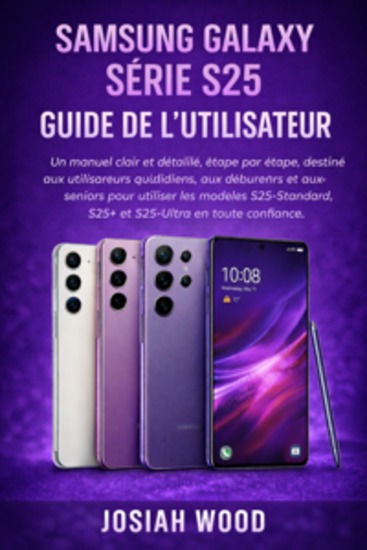 Samsung Galaxy Série S25 Guide de l'utilisateur - Un manuel clair et détaillé étape par étape destiné aux utilisateurs quotidiens aux débutants et aux seniors pour utiliser les modèles S25-Standard S25+ et S25-Ultra en toute confiance - cover