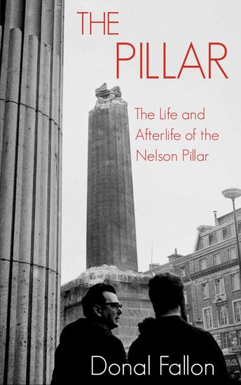 The Pillar - The Life and Afterlife of the Nelson Pillar - cover