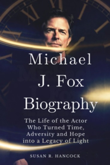 Michael J Fox Biography - The Life of the Actor Who Turned Time Adversity and Hope into a Legacy of Light - cover