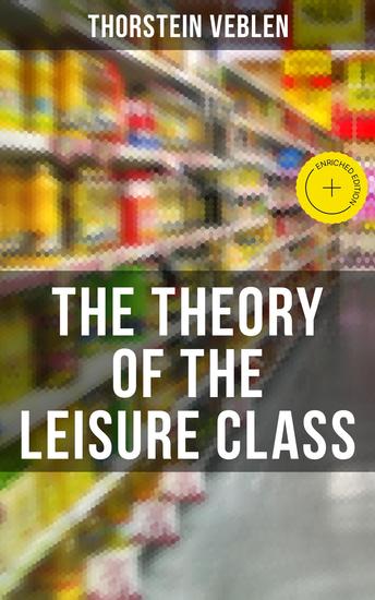 The Theory of the Leisure Class - Enriched edition An Economic Study of American Institutions and a Social Critique of Conspicuous Consumption - cover