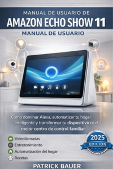 Manual de usuario de Amazon Echo Show 11 - Cómo dominar Alexa automatizar tu hogar inteligente y transformar tu dispositivo en el mejor centro de control familiar - cover