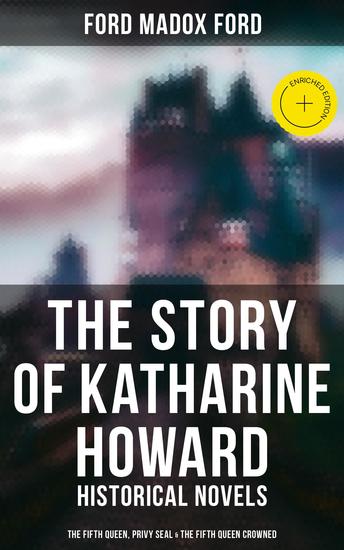 The Story of Katharine Howard - Enriched edition Historical Novels (The Fifth Queen Privy Seal & The Fifth Queen Crowned) - cover