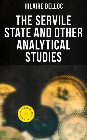 The Servile State and Other Analytical Studies - Enriched edition The Servile State Europe and Faith The Jews - cover