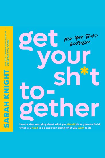 Get Your Sh*t Together - How to Stop Worrying About What You Should Do So You Can Finish What You Need to Do and Start Doing What You Want to Do - cover