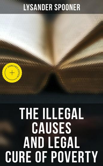 The Illegal Causes and Legal Cure of Poverty - Enriched edition Lysander Spooner - cover