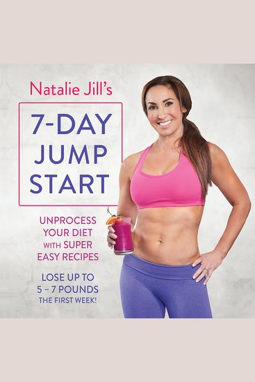Natalie Jill's 7-Day Jump Start - Unprocess Your Diet with Super Easy Recipes--Lose Up to 5-7 Pounds the First Week! - cover