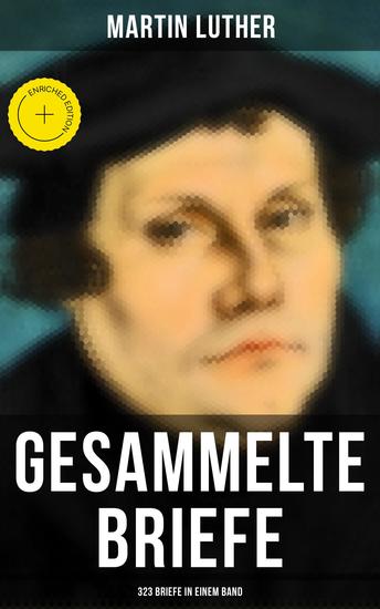 Gesammelte Briefe von Martin Luther (323 Briefe in einem Band) - Bereicherte Ausgabe An Papst Leo X An Kaiser Carl V An Friedrich von Sachsen An Zwingli An Erasmus von Rotterdam An Spalatin - cover