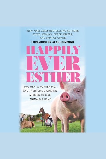 Happily Ever Esther - Two Men a Wonder Pig and Their Life-Changing Mission to Give Animals a Home - cover
