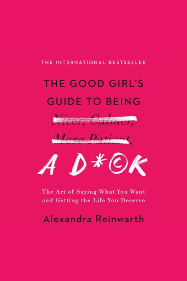 The Good Girl's Guide to Being a D*ck - The Art of Saying What You Want and Getting the Life You Deserve - cover