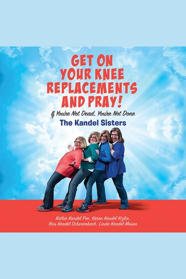 Get on Your Knee Replacements and Pray! - If You're Not Dead You're Not Done - cover