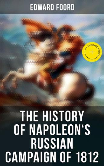 The History of Napoleon's Russian Campaign of 1812 - Enriched edition Historical Account of the French Invasion of Russia - cover