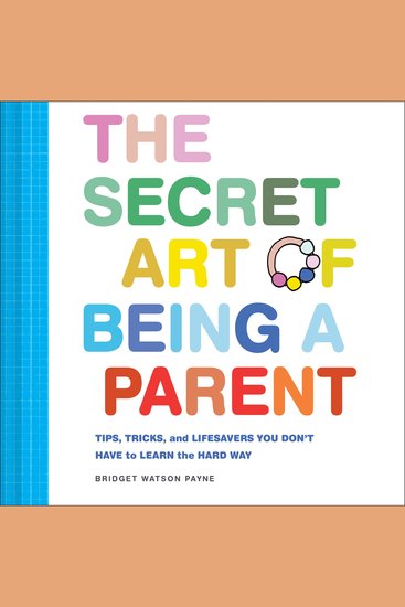 The Secret Art of Being a Parent - Tips tricks and lifesavers you don't have to learn the hard way - cover
