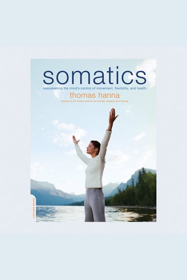 Somatics - Reawakening The Mind's Control Of Movement Flexibility And Health - cover