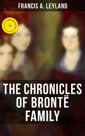The Chronicles of Brontë Family - Enriched edition Chronicles of the Most Famous Literary Family (Complete Edition) - cover