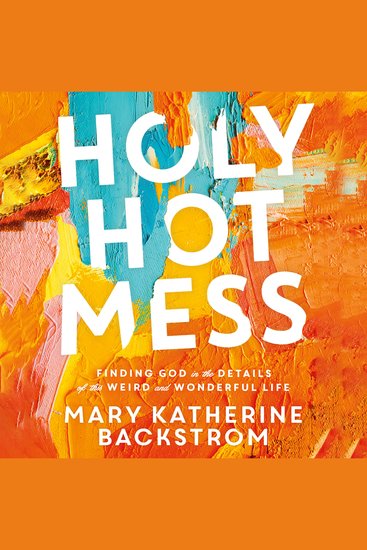 Holy Hot Mess - Finding God in the Details of this Weird and Wonderful Life - cover