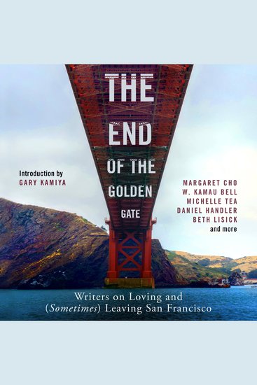 The End of the Golden Gate - Writers on Loving and (Sometimes) Leaving San Francisco - cover
