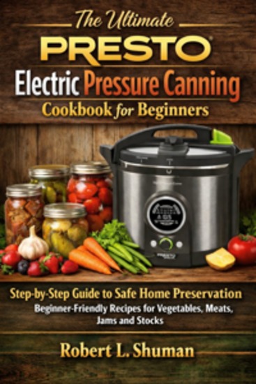 The Ultimate Presto Electric Pressure Canning Cookbook for Beginners - Step-by-Step Guide to Safe Home Preservation | Beginner-Friendly Recipes for Vegetables Meats Fruits Jams and Stocks - cover