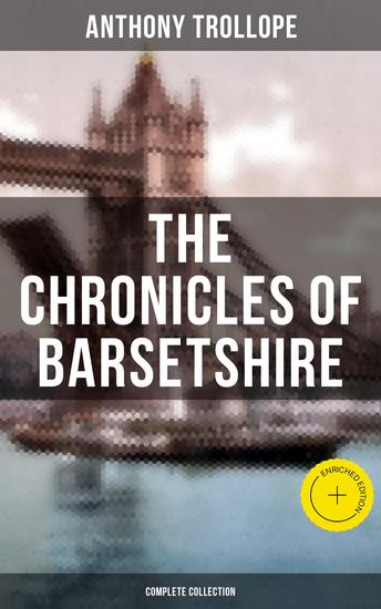 THE CHRONICLES OF BARSETSHIRE (Complete Collection) - Enriched edition The Warden Barchester Towers Doctor Thorne Framley Parsonage The Small House at Allington & The Last Chronicle of Barset - cover