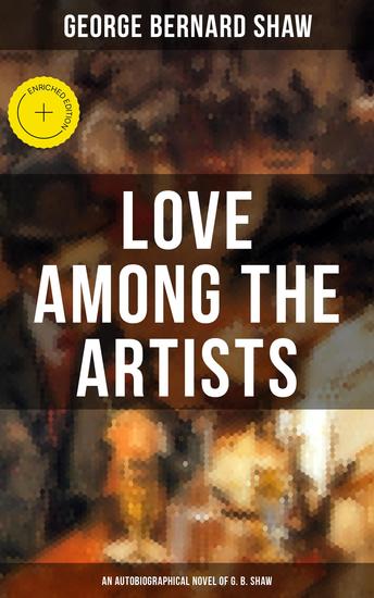 LOVE AMONG THE ARTISTS (An Autobiographical Novel of G B Shaw) - Enriched edition A Story With a Purpose - cover