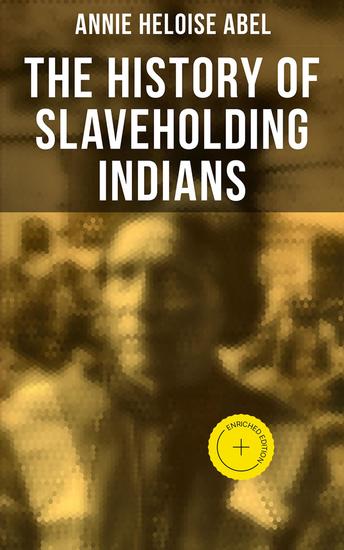The History of Slaveholding Indians - Enriched edition Native Americans as Slaveholder as Participants in the Civil War & Under Reconstruction - cover