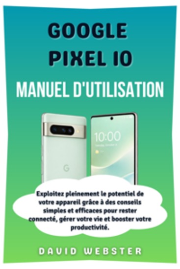 Google Pixel 10 Manuel d'utilisation - Exploitez pleinement le potentiel de votre appareil grâce à des conseils simples et efficaces pour rester connecté gérer votre vie et booster votre productivité - cover
