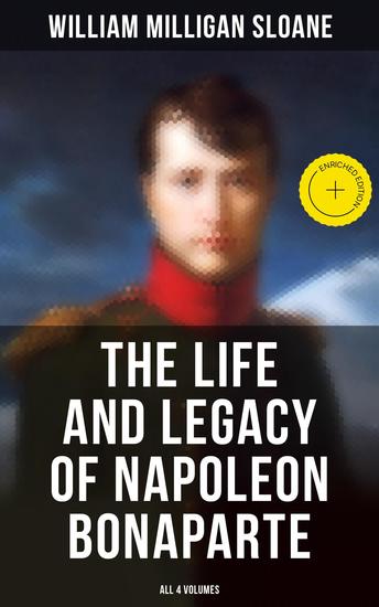 The Life and Legacy of Napoleon Bonaparte: All 4 Volumes - Enriched edition - cover