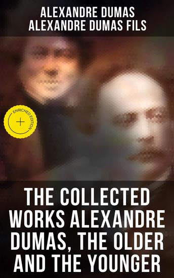 The Collected Works Alexandre Dumas The Older and The Younger - Enriched edition 50+ Novels Short Stories and Plays (Illustrated Edition) - Monte Cristo The Lady of the Camellias… - cover