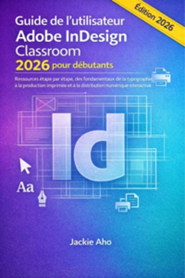 Guide de l'utilisateur Adobe InDesign Classroom 2026 pour débutants - Ressources étape par étape des fondamentaux de la typographie à la production imprimée et à la distribution numérique interactive - cover
