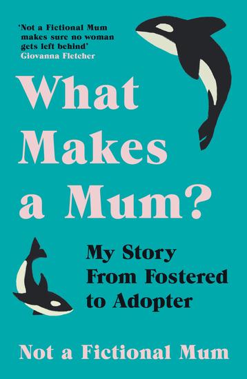 What Makes a Mum? - My Story From Fostered to Adopter - cover
