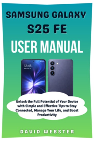 Samsung Galaxy S25 FE User Manual - Unlock the Full Potential of Your Device with Simple and Effective Tips to Stay Connected Manage Your Life and Boost Productivity - cover