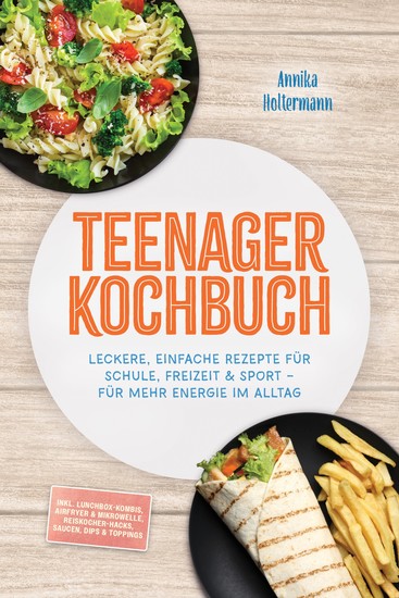 Teenager Kochbuch: Leckere einfache Rezepte für Schule Freizeit & Sport – für mehr Energie im Alltag – inkl Lunchbox-Kombis Airfryer & Mikrowelle Reiskocher-Hacks Saucen Dips & Toppings - cover