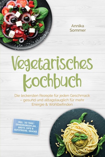 Vegetarisches Kochbuch: Die leckersten Rezepte für jeden Geschmack – gesund und alltagstauglich für mehr Energie & Wohlbefinden – inkl 30-Tage-Ernährungsplan Brote Dips & Aufstriche Snacks - cover