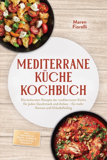 Mediterrane Küche Kochbuch: Die leckersten Rezepte der mediterranen Küche für jeden Geschmack und Anlass – für mehr Genuss und Urlaubsfeeling – inkl Frühstück Brote Soßen & Aufstriche Desserts - cover