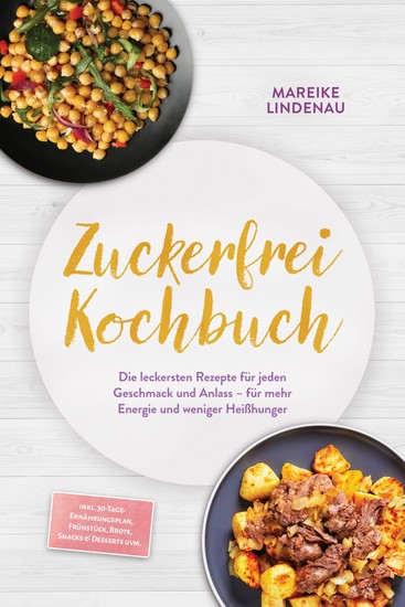 Zuckerfrei Kochbuch: Die leckersten Rezepte für jeden Geschmack und Anlass – für mehr Energie und weniger Heißhunger – inkl 30-Tage-Ernährungsplan Frühstück Brote Snacks & Desserts uvm - cover