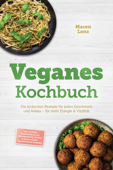 Veganes Kochbuch: Die leckersten Rezepte für jeden Geschmack und Anlass – für mehr Energie & Vitalität – inkl 30-Tage-Ernährungsplan Brotrezepten Soßen & Aufstrichen Fingerfood & Desserts - cover