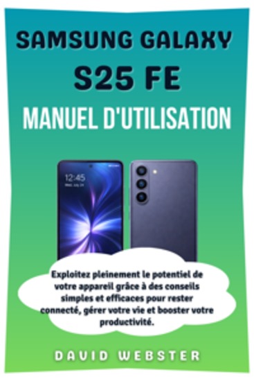 Samsung Galaxy S25 FE Manuel d'utilisation - Exploitez pleinement le potentiel de votre appareil grâce à des conseils simples et efficaces pour rester connecté gérer votre vie et booster votre productivité - cover