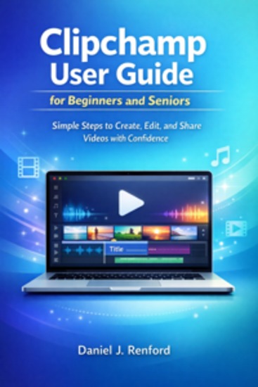 Clipchamp User Guide for Beginners and Seniors - Simple Steps to Create Edit and Share Videos with Confidence - cover