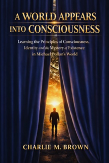 A World Appears Into Consciousness - Learning the Principles of Consciousness Identity and the Mystery of Existence in Michael Pollan's World - cover