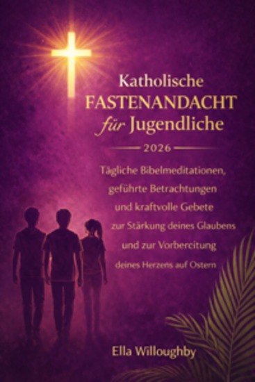 Katholische Fastenandacht für Teenager 2026 - Tägliche Bibelmeditationen Geführte Bewegungen Und Kraftvolle Gebete Um Ihren Glauben Zu Stärken Und Ihren Geist Auf Ostern Vorzubereiten - cover
