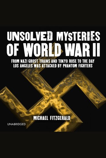 Unsolved Mysteries of World War II - From the Nazi Ghost Train to the day Los Angeles was attacked by Phantom Fighters - cover