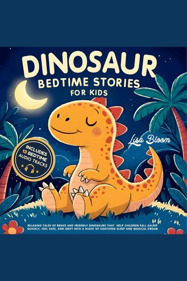 Dinosaur Bedtime Stories for Kids - Relaxing Tales of Brave and Friendly Dinosaurs That Help Children Fall Asleep Quickly Feel Safe and Drift Into a Night of Soothing Sleep and Magical Dreams - cover