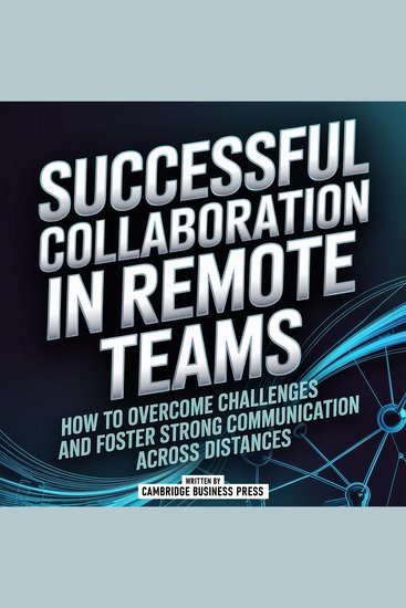 Successful Collaboration In Remote Teams - How To Overcome Challenges And Foster Strong Communication Across Distances - cover