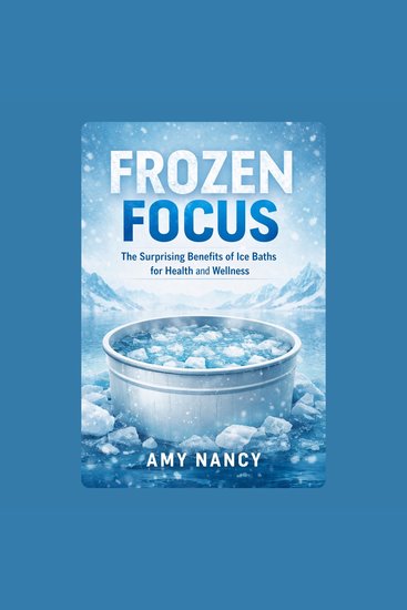 Frozen Focus: The Surprising Benefits of Ice Baths for Health and Wellness - cover