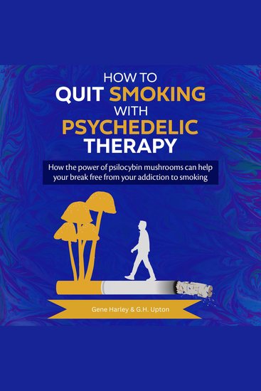 How to Quit Smoking with Psychedelic Therapy - How the power of psilocybin mushrooms can help you break free from your addiction to smoking - cover