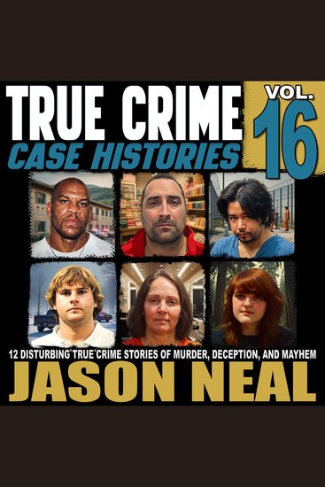 True Crime Case Histories - Volume 16 - 12 Disturbing True Crime Stories of Murder Deception and Mayhem - cover