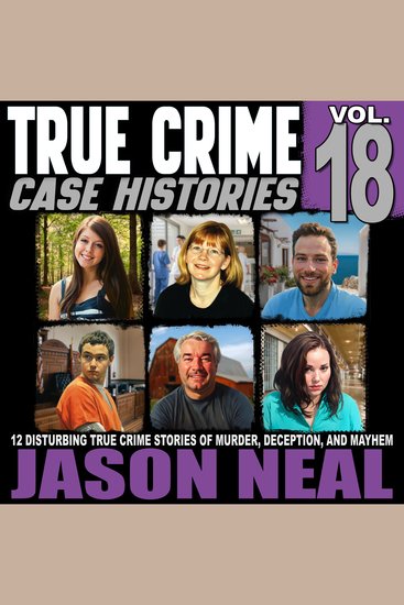 True Crime Case Histories - Volume 18 - 12 Disturbing True Crime Stories of Murder Deception and Mayhem - cover